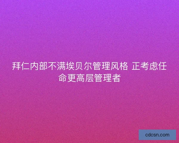 拜仁内部不满埃贝尔管理风格 正考虑任命更高层管理者