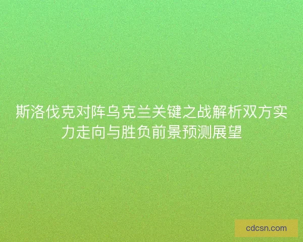 斯洛伐克对阵乌克兰关键之战解析双方实力走向与胜负前景预测展望