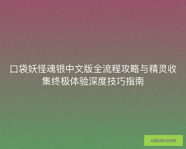 口袋妖怪魂银中文版全流程攻略与精灵收集终极体验深度技巧指南