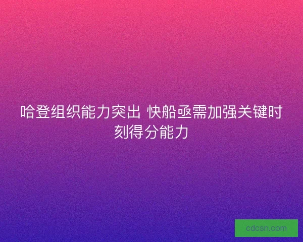 哈登组织能力突出 快船亟需加强关键时刻得分能力