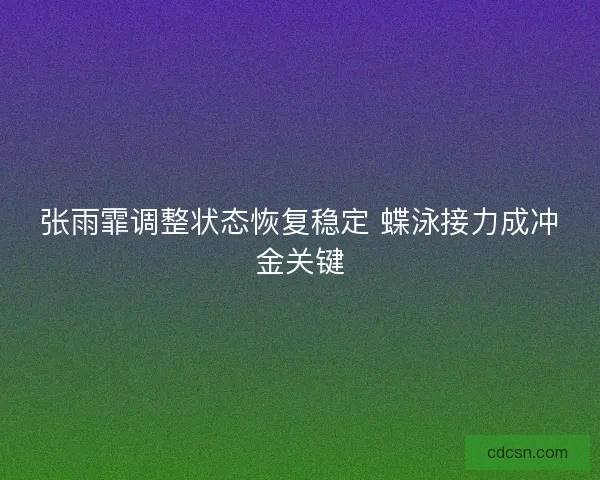 张雨霏调整状态恢复稳定 蝶泳接力成冲金关键