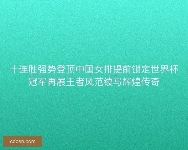十连胜强势登顶中国女排提前锁定世界杯冠军再展王者风范续写辉煌传奇