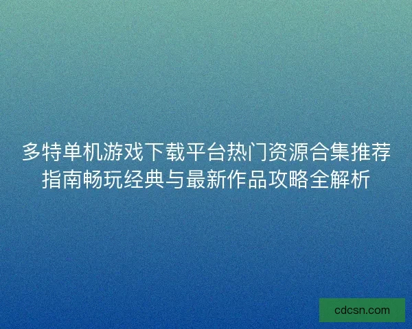 多特单机游戏下载平台热门资源合集推荐指南畅玩经典与最新作品攻略全解析