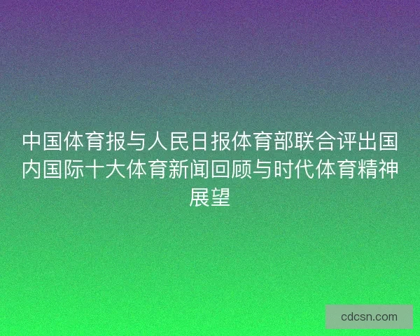 中国体育报与人民日报体育部联合评出国内国际十大体育新闻回顾与时代体育精神展望