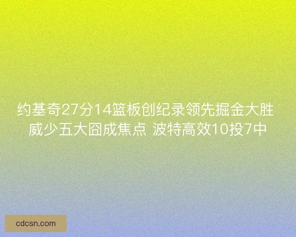 约基奇27分14篮板创纪录领先掘金大胜 威少五大囧成焦点 波特高效10投7中